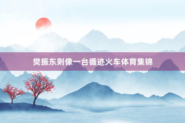樊振东则像一台循迹火车体育集锦