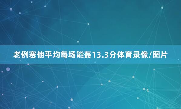 老例赛他平均每场能轰13.3分体育录像/图片