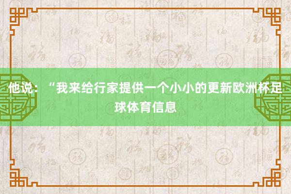 他说：“我来给行家提供一个小小的更新欧洲杯足球体育信息