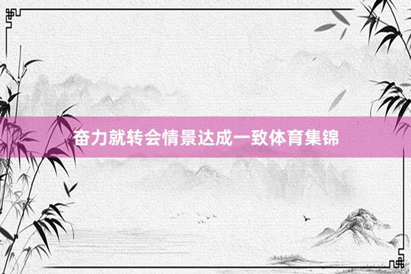 奋力就转会情景达成一致体育集锦