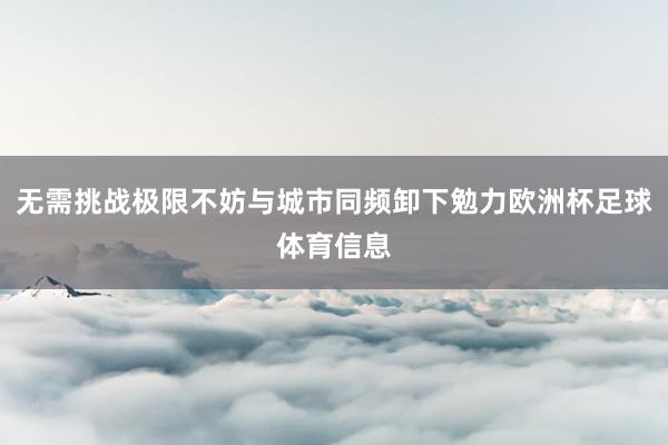 无需挑战极限不妨与城市同频卸下勉力欧洲杯足球体育信息