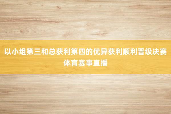 以小组第三和总获利第四的优异获利顺利晋级决赛体育赛事直播