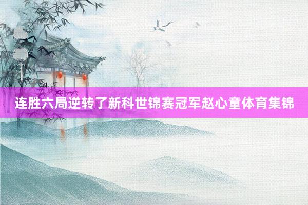 连胜六局逆转了新科世锦赛冠军赵心童体育集锦