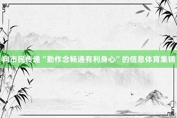向市民传递“勤作念畅通有利身心”的信息体育集锦