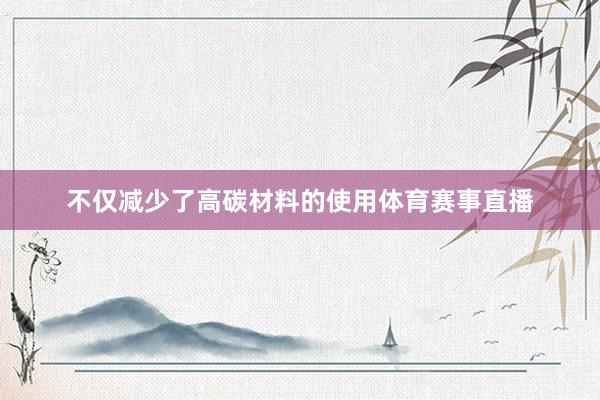 不仅减少了高碳材料的使用体育赛事直播