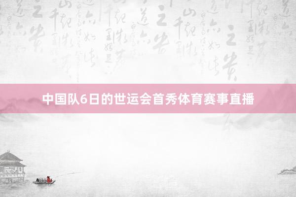 中国队6日的世运会首秀体育赛事直播