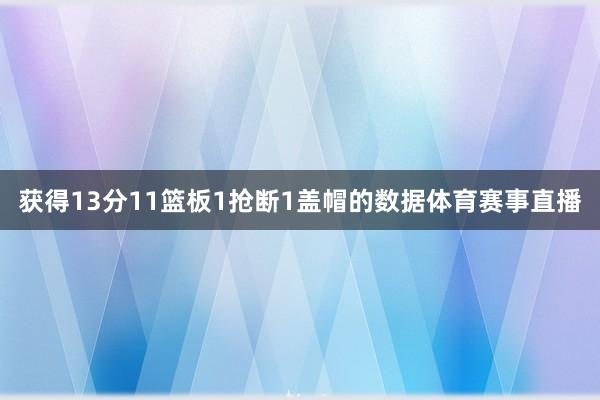 获得13分11篮板1抢断1盖帽的数据体育赛事直播