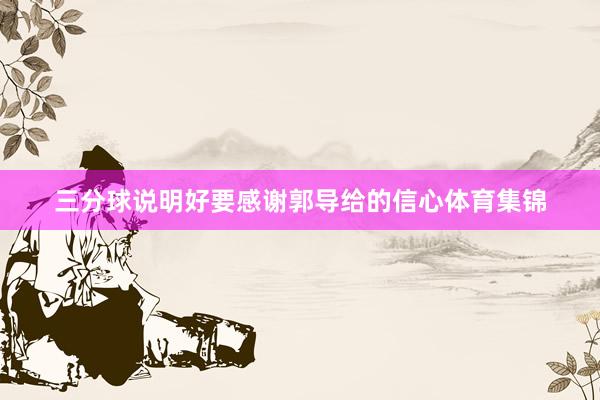 三分球说明好要感谢郭导给的信心体育集锦