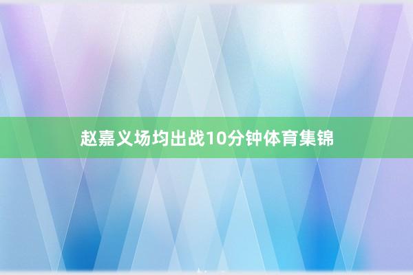 赵嘉义场均出战10分钟体育集锦