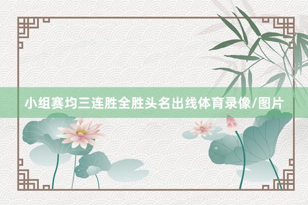 小组赛均三连胜全胜头名出线体育录像/图片