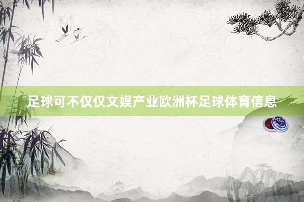 足球可不仅仅文娱产业欧洲杯足球体育信息