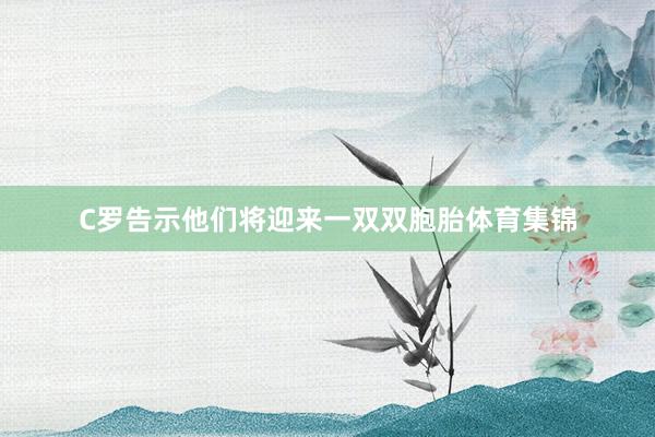 C罗告示他们将迎来一双双胞胎体育集锦