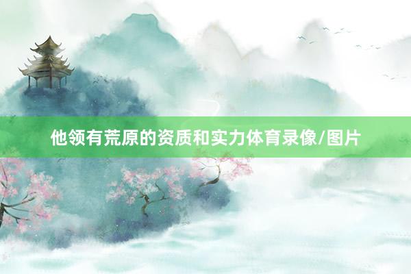 他领有荒原的资质和实力体育录像/图片