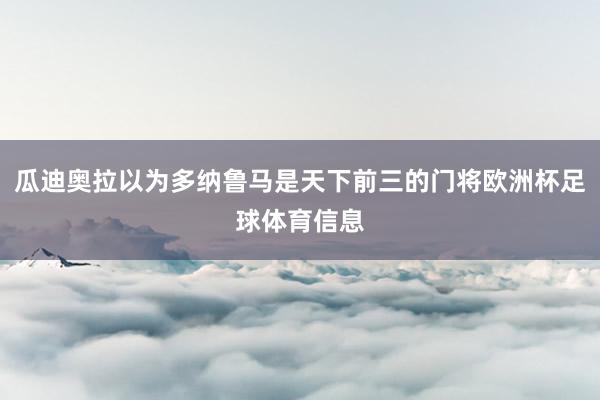 瓜迪奥拉以为多纳鲁马是天下前三的门将欧洲杯足球体育信息