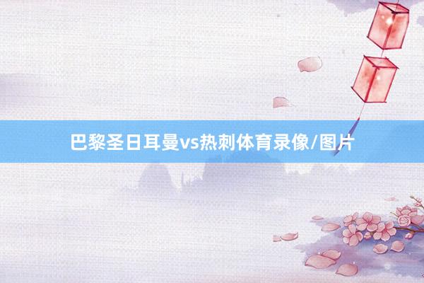 巴黎圣日耳曼vs热刺体育录像/图片