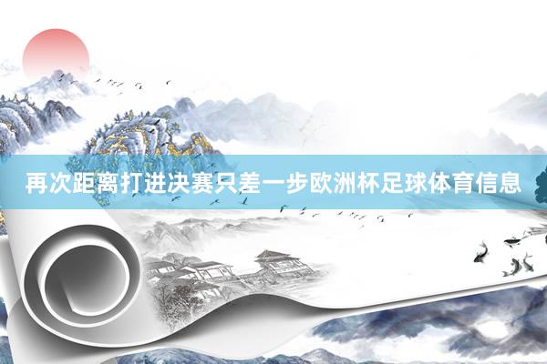 再次距离打进决赛只差一步欧洲杯足球体育信息