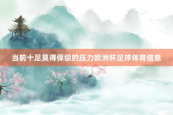 当前十足莫得保级的压力欧洲杯足球体育信息