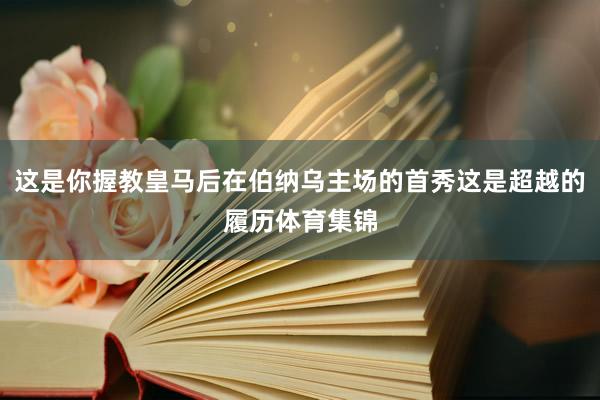 这是你握教皇马后在伯纳乌主场的首秀这是超越的履历体育集锦