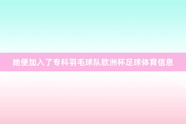 她便加入了专科羽毛球队欧洲杯足球体育信息