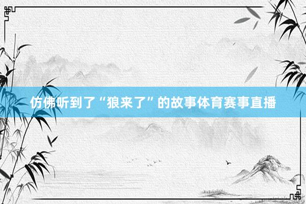 仿佛听到了“狼来了”的故事体育赛事直播