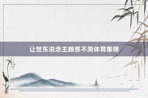 让世东说念主颇感不测体育集锦