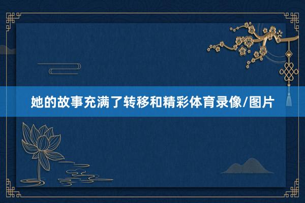 她的故事充满了转移和精彩体育录像/图片