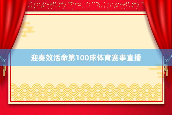 迎奏效活命第100球体育赛事直播