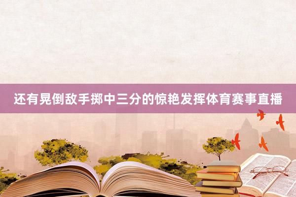 还有晃倒敌手掷中三分的惊艳发挥体育赛事直播