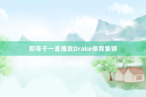 那等于一直播放Drake体育集锦