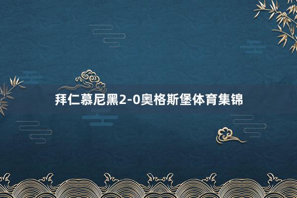 拜仁慕尼黑2-0奥格斯堡体育集锦