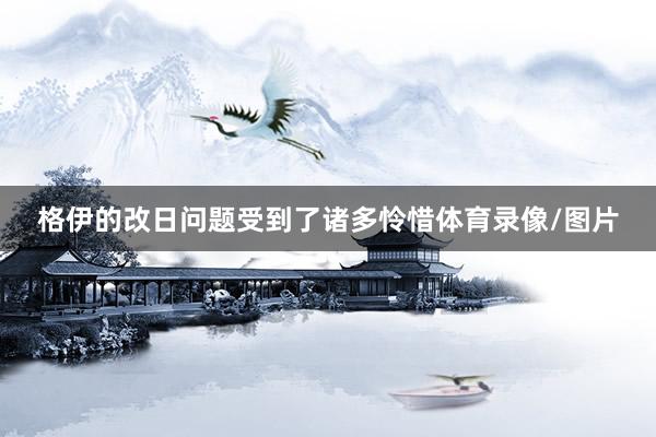 格伊的改日问题受到了诸多怜惜体育录像/图片