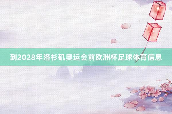 到2028年洛杉矶奥运会前欧洲杯足球体育信息