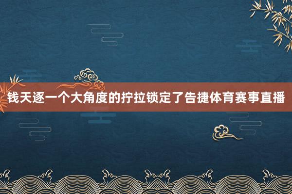 钱天逐一个大角度的拧拉锁定了告捷体育赛事直播