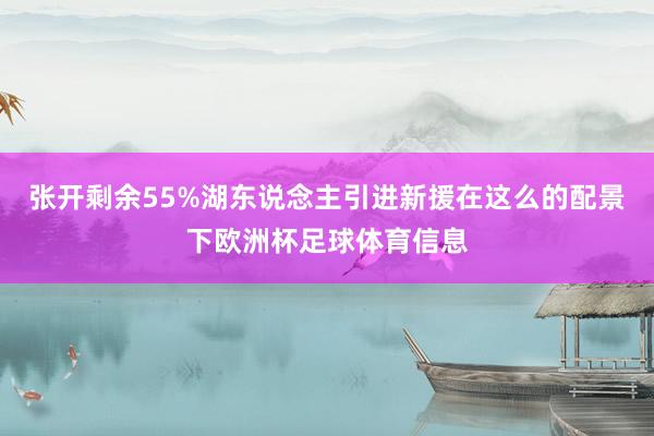 张开剩余55%湖东说念主引进新援在这么的配景下欧洲杯足球体育信息