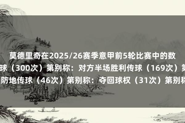 莫德里奇在2025/26赛季意甲前5轮比赛中的数据阐扬:第别称:胜利传球(300次)第别称:对方半场胜利传球(169次)第别称:穿透防地传球(46次)第别称:夺回球权(31次)第别称:阻难次数(10次) 体育赛事直播