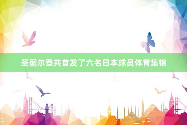 圣图尔登共首发了六名日本球员体育集锦