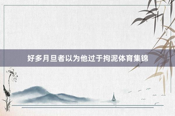 好多月旦者以为他过于拘泥体育集锦