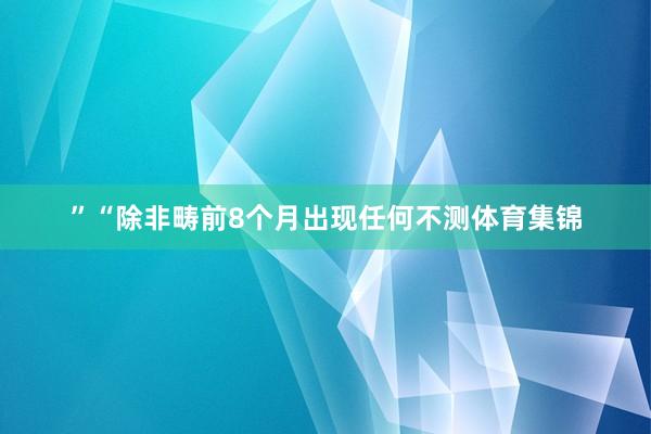 ”“除非畴前8个月出现任何不测体育集锦
