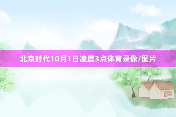 北京时代10月1日凌晨3点体育录像/图片