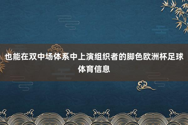 也能在双中场体系中上演组织者的脚色欧洲杯足球体育信息