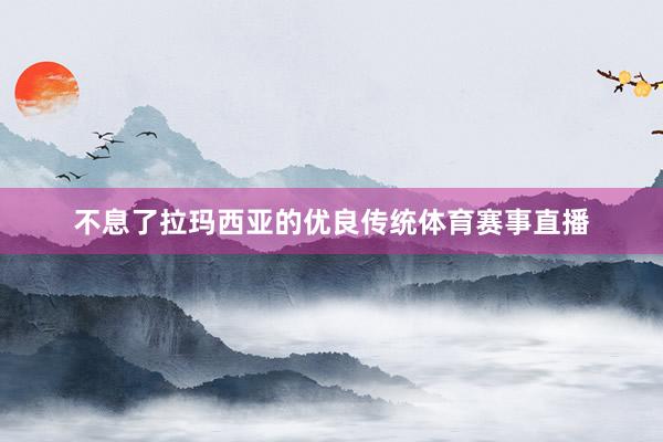 不息了拉玛西亚的优良传统体育赛事直播