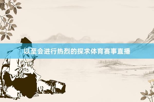 以至会进行热烈的探求体育赛事直播