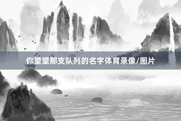 你望望那支队列的名字体育录像/图片