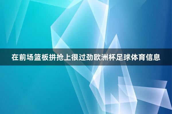 在前场篮板拼抢上很过劲欧洲杯足球体育信息