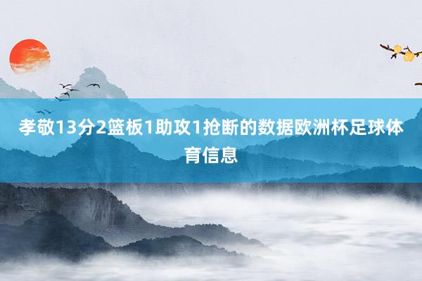 孝敬13分2篮板1助攻1抢断的数据欧洲杯足球体育信息