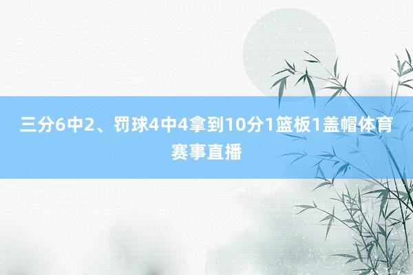 三分6中2、罚球4中4拿到10分1篮板1盖帽体育赛事直播