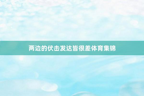 两边的伏击发达皆很差体育集锦