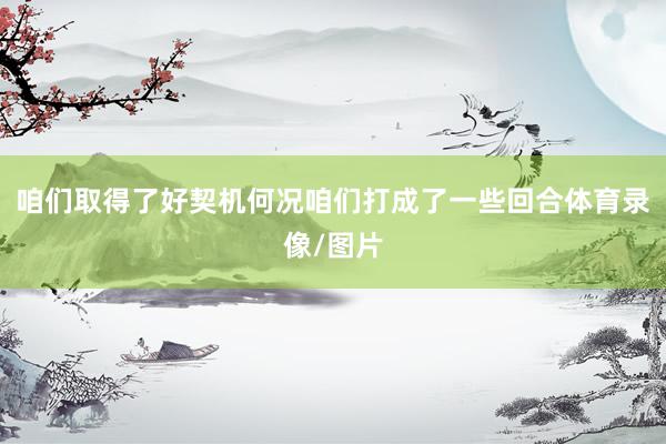 咱们取得了好契机何况咱们打成了一些回合体育录像/图片