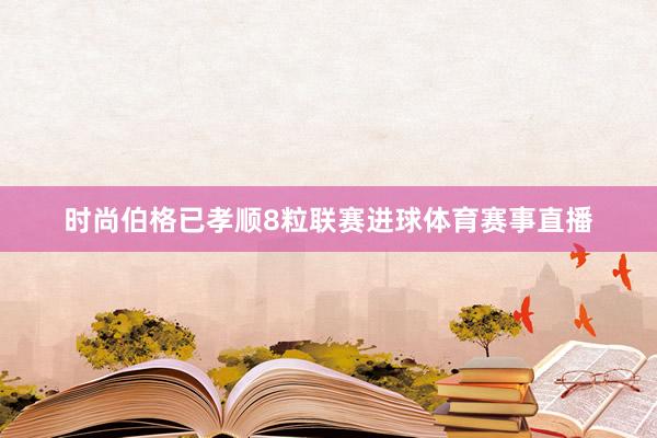时尚伯格已孝顺8粒联赛进球体育赛事直播