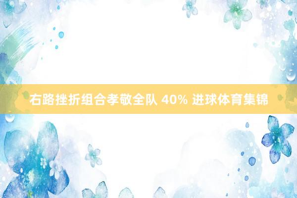 右路挫折组合孝敬全队 40% 进球体育集锦